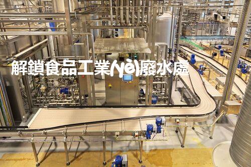 解鎖食品工業(yè)廢水處理秘籍？高效下載指南等你探索！